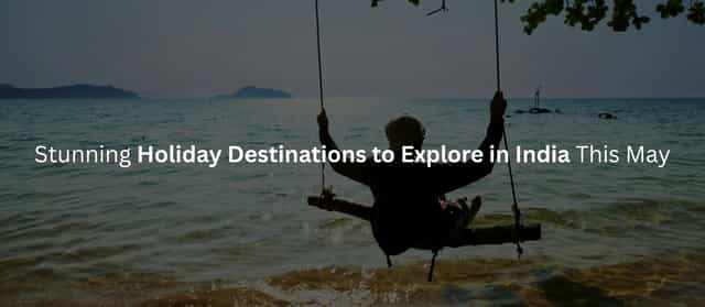 15 Best Places to Visit in India in May for Summer Holidays